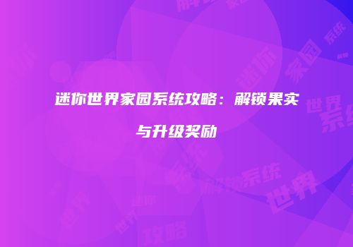 迷你世界家园系统攻略：解锁果实与升级奖励