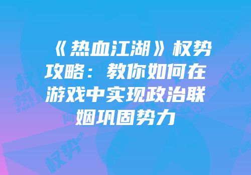 《热血江湖》权势攻略：教你如何在游戏中实现政治联姻巩固势力