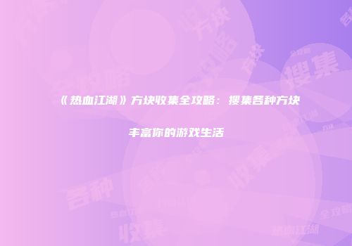 《热血江湖》方块收集全攻略：搜集各种方块丰富你的游戏生活