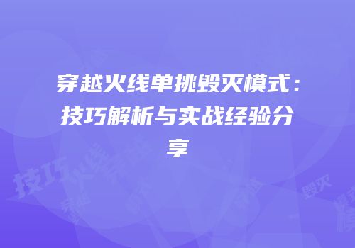 穿越火线单挑毁灭模式：技巧解析与实战经验分享