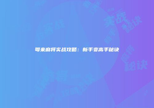 粤来麻将实战攻略：新手变高手秘诀