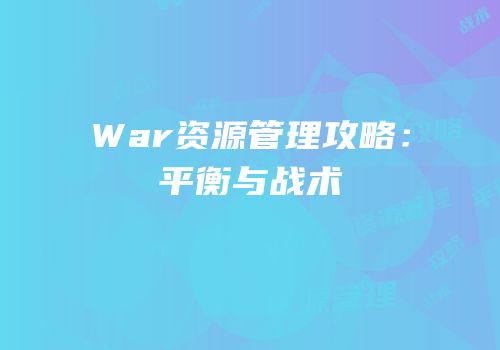 War资源管理攻略：平衡与战术