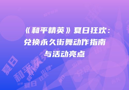 《和平精英》夏日狂欢：兑换永久街舞动作指南与活动亮点