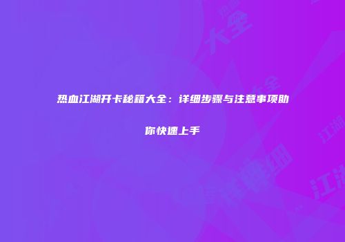 热血江湖开卡秘籍大全：详细步骤与注意事项助你快速上手