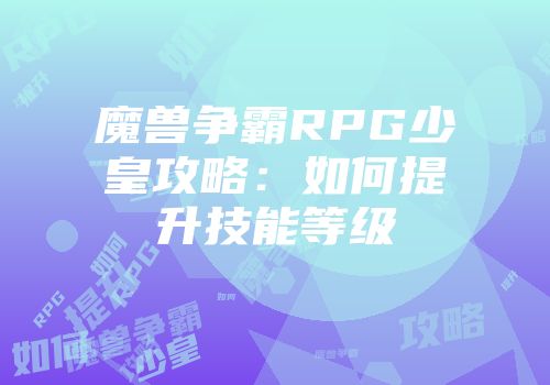 魔兽争霸RPG少皇攻略：如何提升技能等级