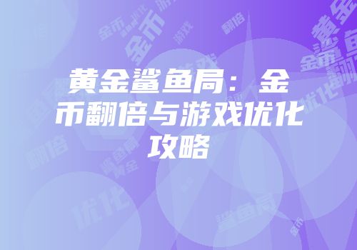 黄金鲨鱼局：金币翻倍与游戏优化攻略