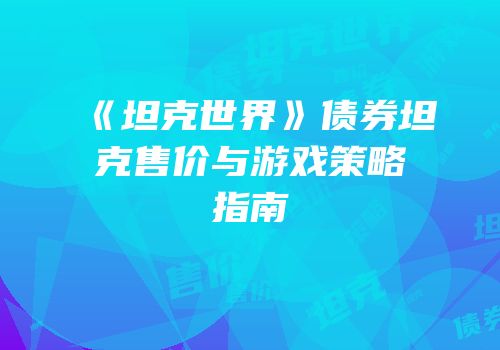 《坦克世界》债券坦克售价与游戏策略指南