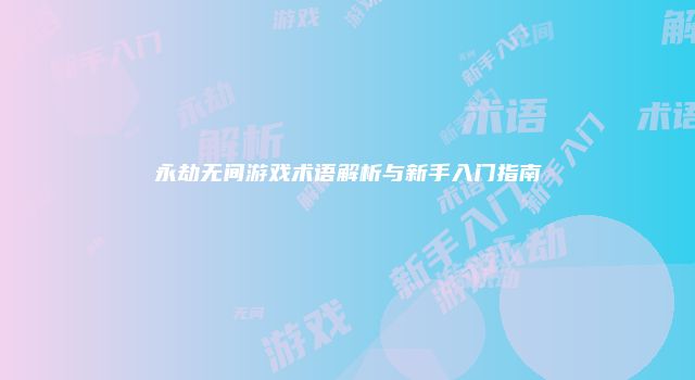 永劫无间游戏术语解析与新手入门指南