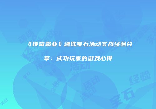 《传奇霸业》魂珠宝石活动实战经验分享：成功玩家的游戏心得