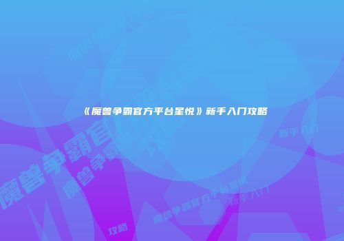 《魔兽争霸官方平台星悦》新手入门攻略