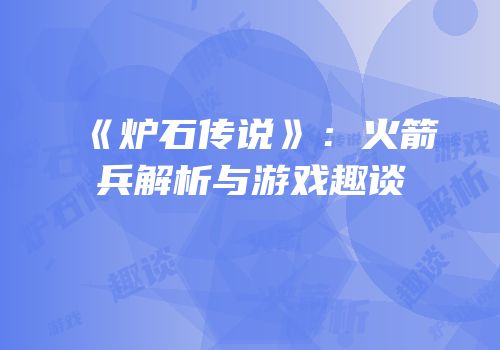 《炉石传说》：火箭兵解析与游戏趣谈