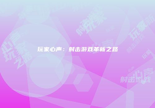 玩家心声：射击游戏革新之路
