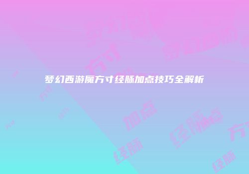 梦幻西游魔方寸经脉加点技巧全解析