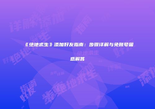 《绝地求生》添加好友指南：步骤详解与免账号困惑解答
