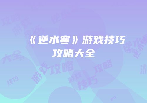 《逆水寒》游戏技巧攻略大全