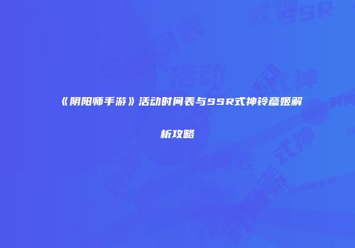 《阴阳师手游》活动时间表与SSR式神铃彦姬解析攻略