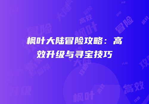 枫叶大陆冒险攻略：高效升级与寻宝技巧