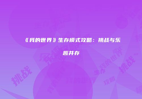 《我的世界》生存模式攻略：挑战与乐趣并存
