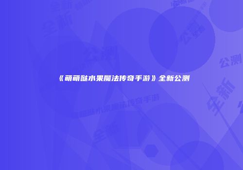 《萌萌哒水果魔法传奇手游》全新公测