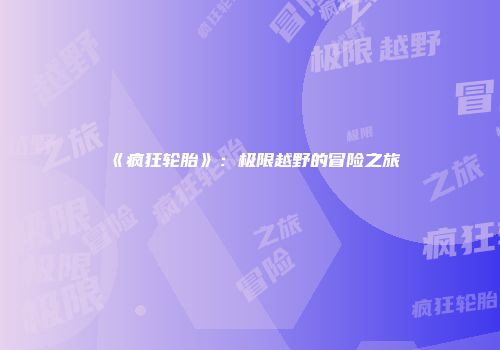 《疯狂轮胎》：极限越野的冒险之旅