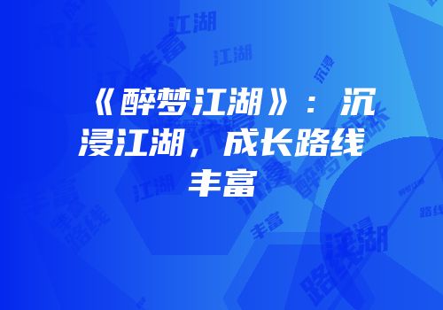 《醉梦江湖》:沉浸江湖,成长路线丰富