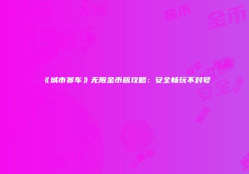 《城市赛车》无限金币版攻略：安全畅玩不封号