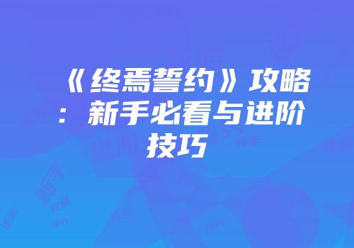 《终焉誓约》攻略：新手必看与进阶技巧