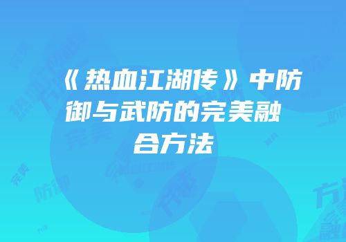 《热血江湖传》中防御与武防的完美融合方法