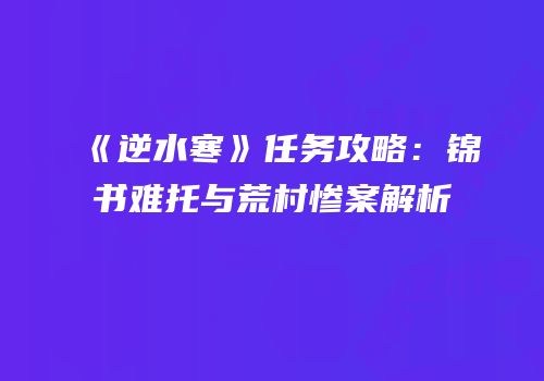 《逆水寒》任务攻略：锦书难托与荒村惨案解析