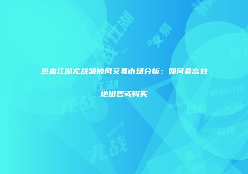 热血江湖尤战凯披风交易市场分析：如何最高效地出售或购买