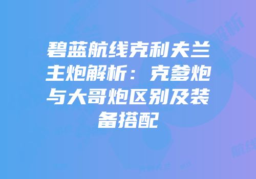 碧蓝航线克利夫兰主炮解析：克爹炮与大哥炮区别及装备搭配