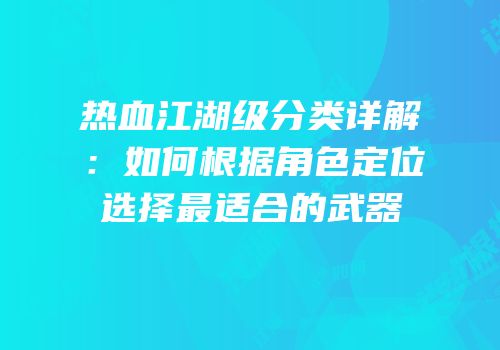 热血江湖级分类详解：如何根据角色定位选择最适合的武器