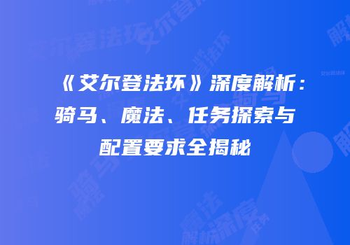 《艾尔登法环》深度解析：骑马、魔法、任务探索与配置要求全揭秘