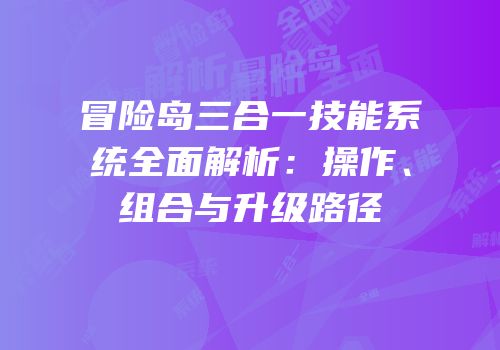 冒险岛三合一技能系统全面解析：操作、组合与升级路径