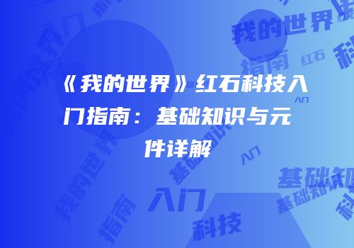 《我的世界》红石科技入门指南：基础知识与元件详解