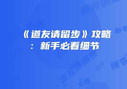 《道友请留步》攻略：新手必看细节