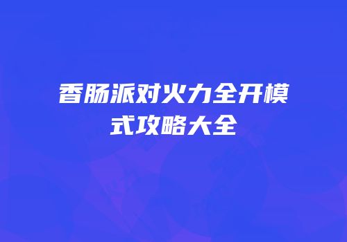 香肠派对火力全开模式攻略大全