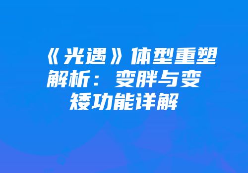 《光遇》体型重塑解析：变胖与变矮功能详解