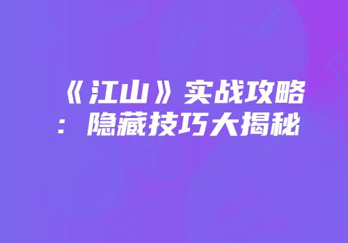 《江山》实战攻略：隐藏技巧大揭秘