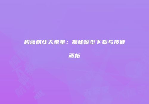 碧蓝航线天狼星：揭秘模型下载与技能解析