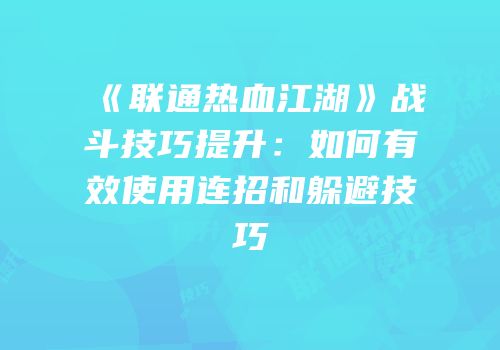 《联通热血江湖》战斗技巧提升：如何有效使用连招和躲避技巧