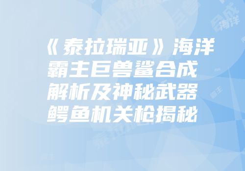 《泰拉瑞亚》海洋霸主巨兽鲨合成解析及神秘武器鳄鱼机关枪揭秘