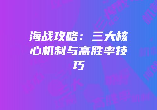 海战攻略：三大核心机制与高胜率技巧