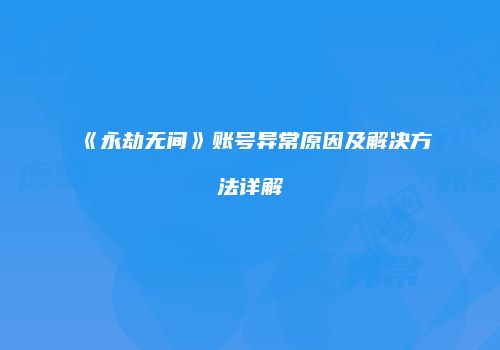 《永劫无间》账号异常原因及解决方法详解