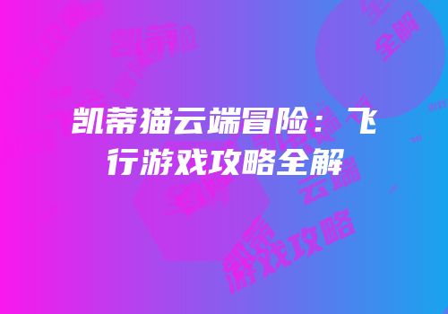 凯蒂猫云端冒险：飞行游戏攻略全解
