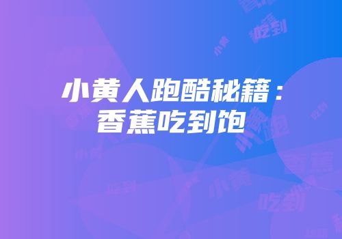 小黄人跑酷秘籍：香蕉吃到饱