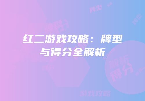 红二游戏攻略：牌型与得分全解析