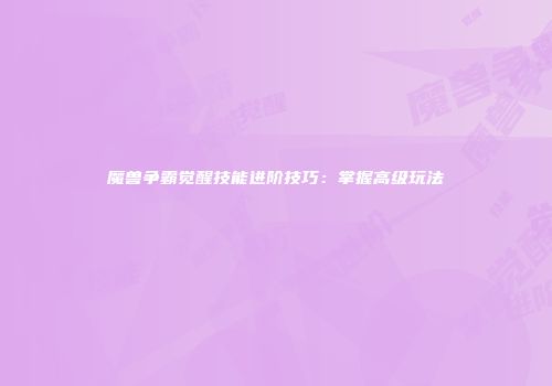 魔兽争霸觉醒技能进阶技巧：掌握高级玩法