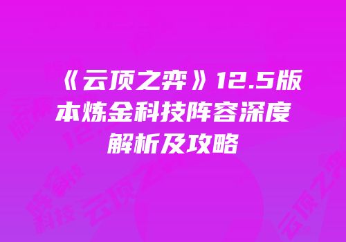 《云顶之弈》12.5版本炼金科技阵容深度解析及攻略