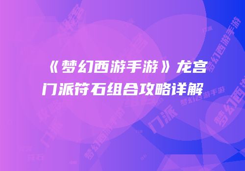 《梦幻西游手游》龙宫门派符石组合攻略详解